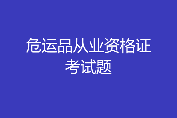 危运品从业资格证考试题