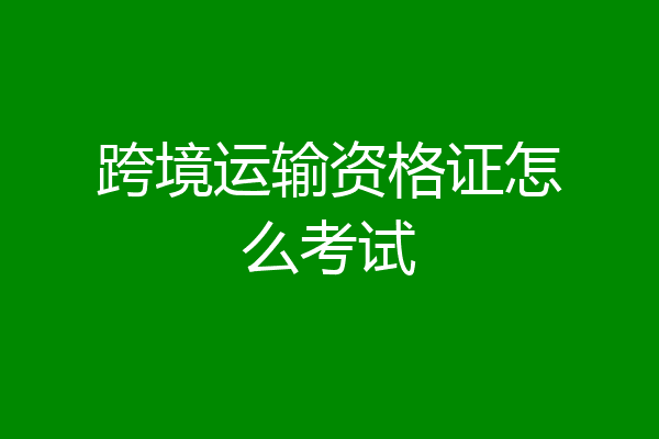 跨境运输资格证怎么考试