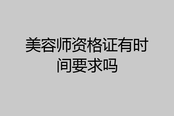 美容师资格证有时间要求吗