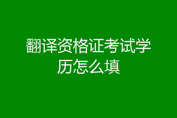 翻译资格证考试学历怎么填