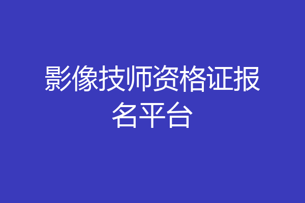 影像技师资格证报名平台