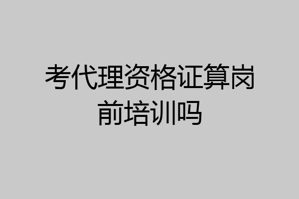 考代理资格证算岗前培训吗