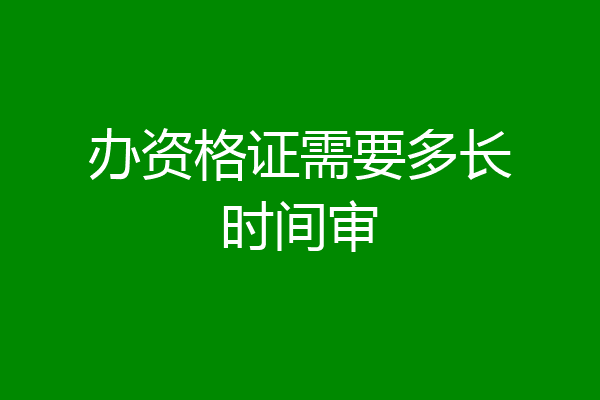 办资格证需要多长时间审