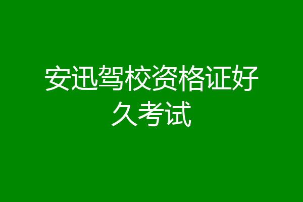 安迅驾校资格证好久考试
