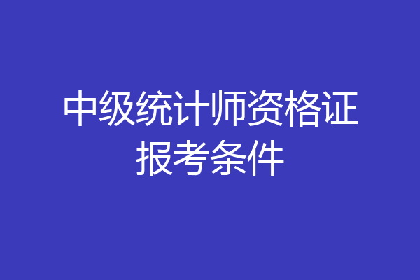 中级统计师资格证报考条件