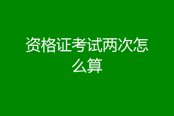 资格证考试两次怎么算