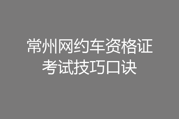 常州网约车资格证考试技巧口诀
