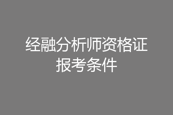 经融分析师资格证报考条件