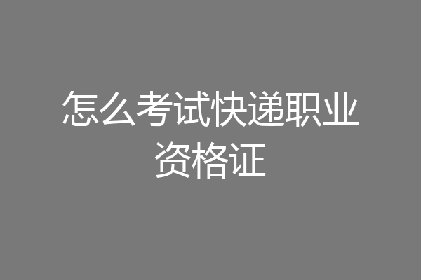 怎么考试快递职业资格证