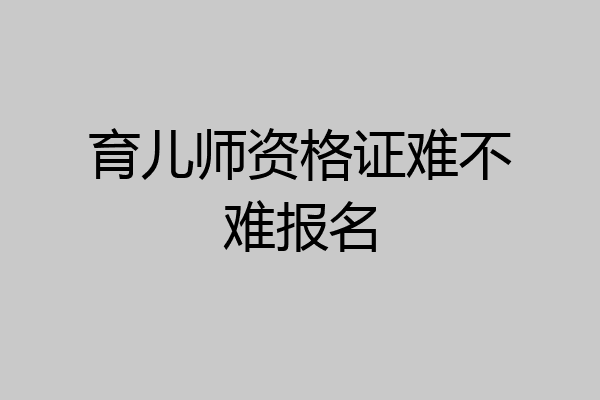 育儿师资格证难不难报名