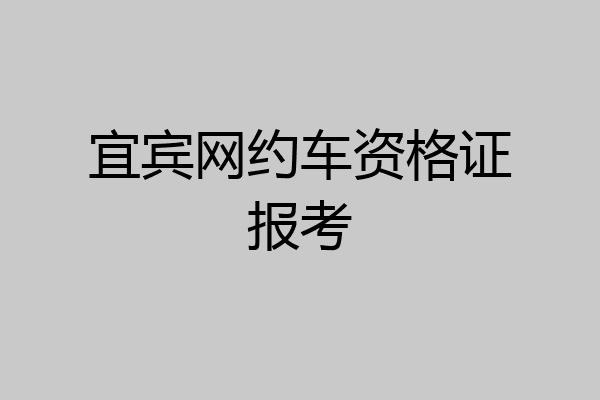 宜宾网约车资格证报考