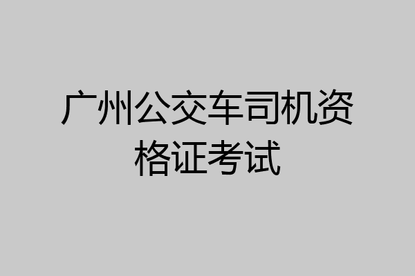 广州公交车司机资格证考试