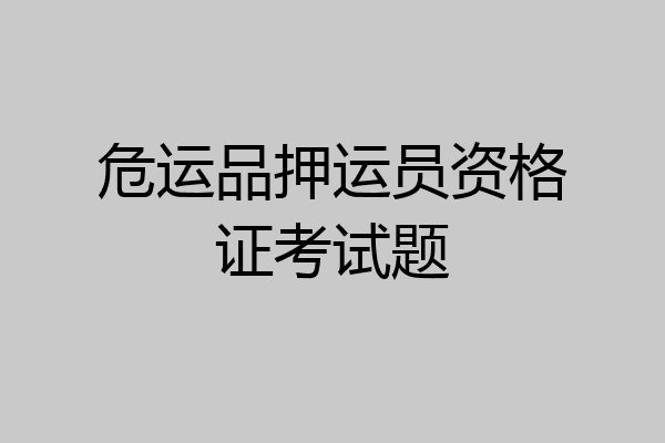 危运品押运员资格证考试题