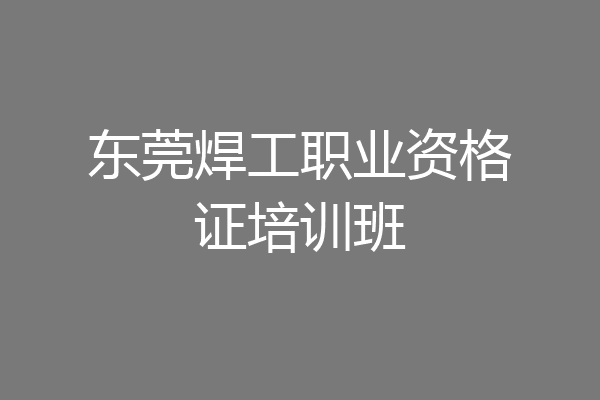 东莞焊工职业资格证培训班
