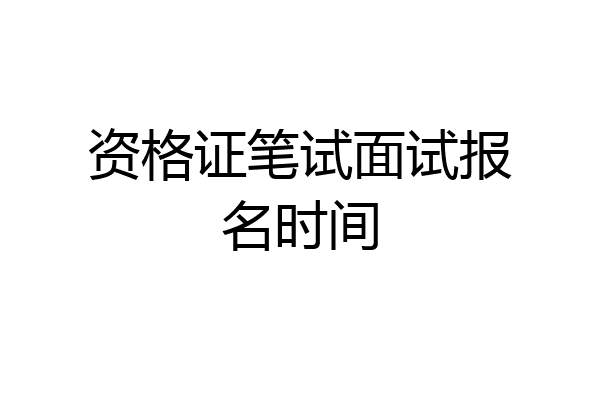 资格证笔试面试报名时间
