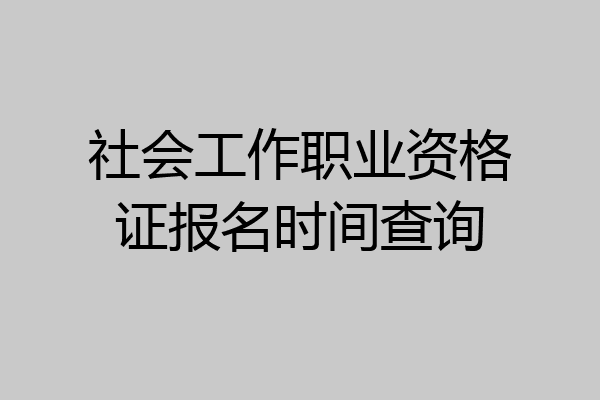社会工作职业资格证报名时间查询
