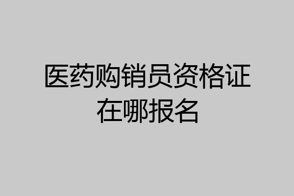 医药购销员资格证在哪报名