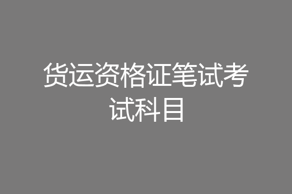 货运资格证笔试考试科目