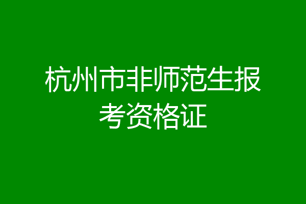 杭州市非师范生报考资格证