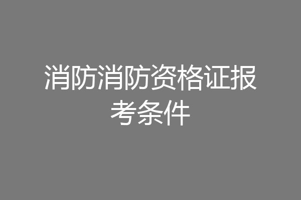 消防消防资格证报考条件