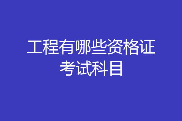 工程有哪些资格证考试科目