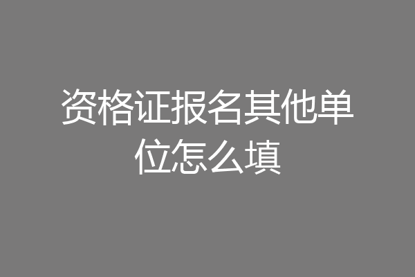 资格证报名其他单位怎么填
