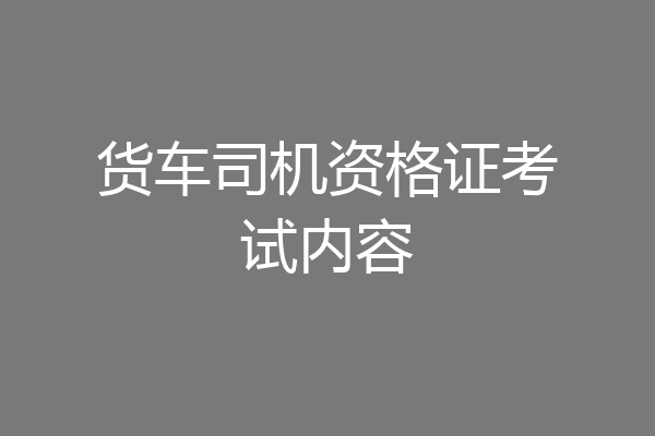 货车司机资格证考试内容