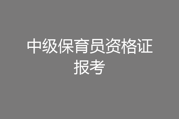 中级保育员资格证报考