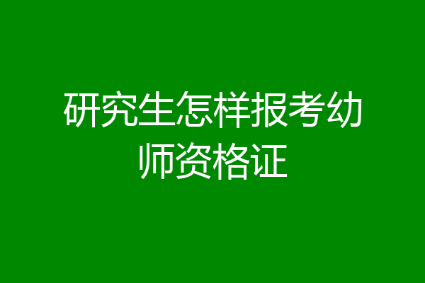 研究生怎样报考幼师资格证