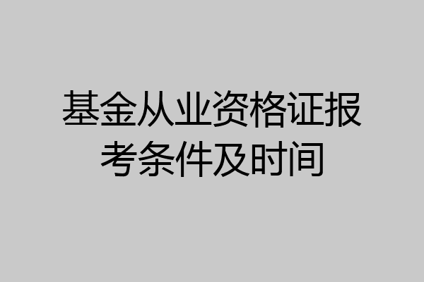 基金从业资格证报考条件及时间