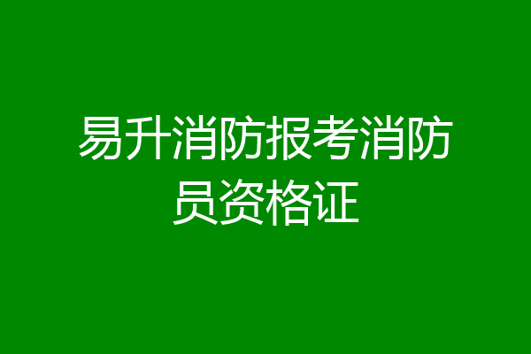 易升消防报考消防员资格证