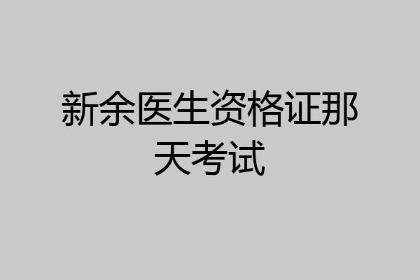 新余医生资格证那天考试