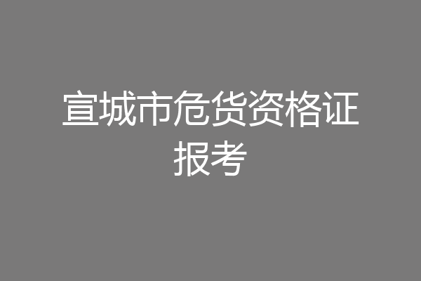 宣城市危货资格证报考