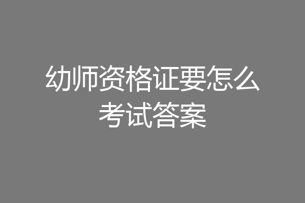 幼师资格证要怎么考试答案