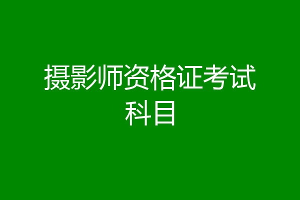 摄影师资格证考试科目