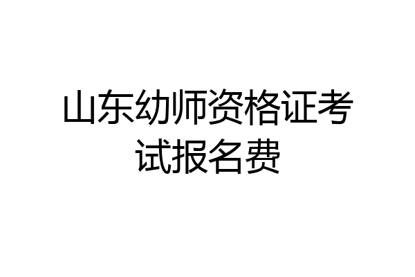 山东幼师资格证考试报名费