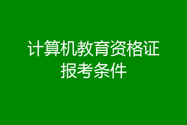 计算机教育资格证报考条件