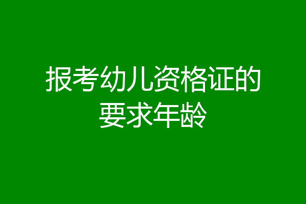 报考幼儿资格证的要求年龄