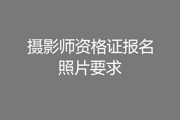 摄影师资格证报名照片要求