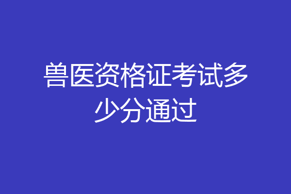 兽医资格证考试多少分通过