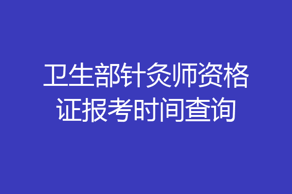 卫生部针灸师资格证报考时间查询