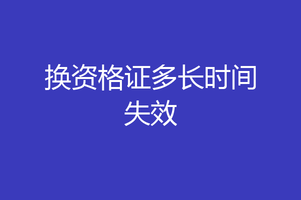 换资格证多长时间失效