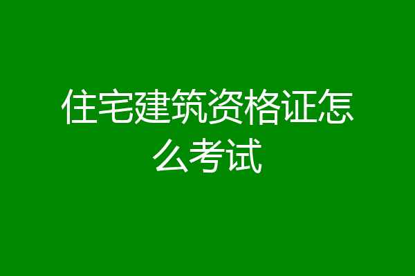 住宅建筑资格证怎么考试