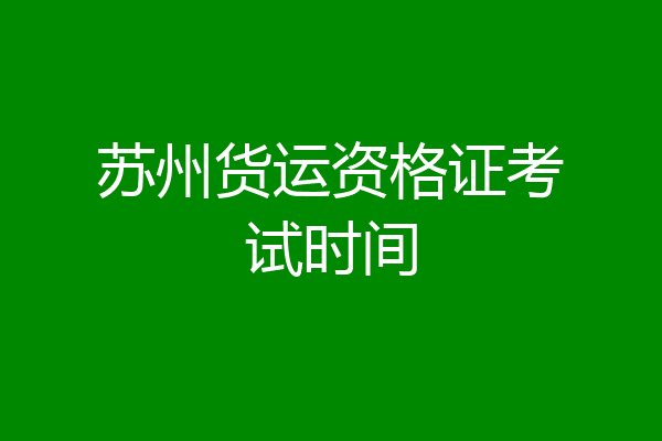 苏州货运资格证考试时间