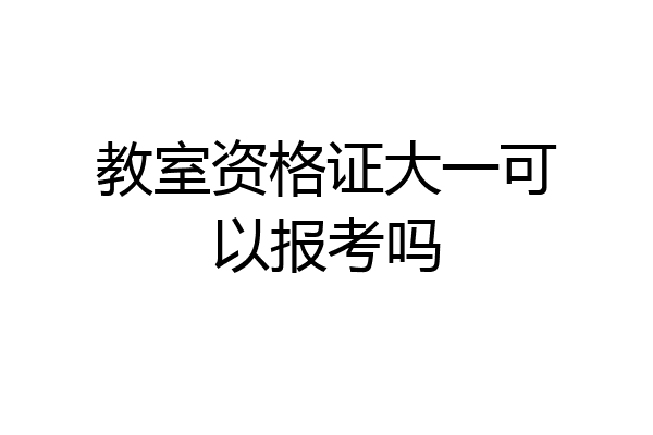 教室资格证大一可以报考吗