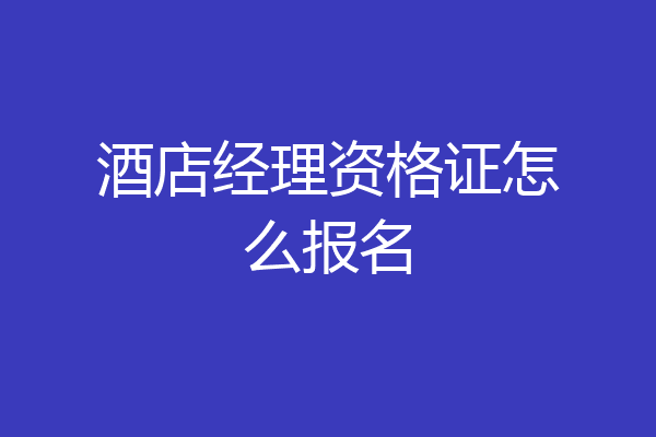 酒店经理资格证怎么报名