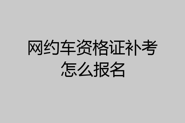 网约车资格证补考怎么报名