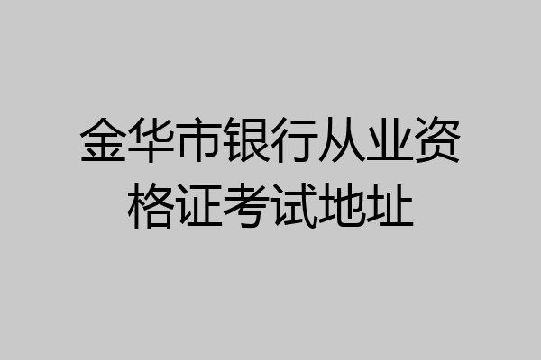 金华市银行从业资格证考试地址