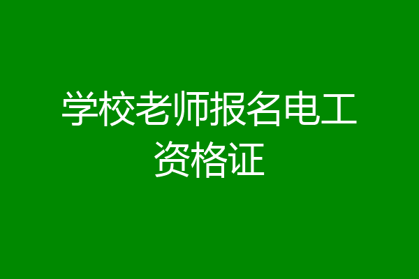 学校老师报名电工资格证