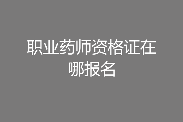 职业药师资格证在哪报名